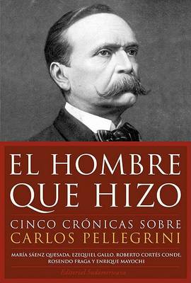 Book cover for Hombre Que Hizo - Cinco Cronicas Sobre Carlos Pellegrini