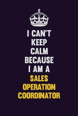 Book cover for I Can't Keep Calm Because I Am A Sales Operation Coordinator