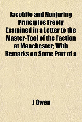 Book cover for Jacobite and Nonjuring Principles Freely Examined in a Letter to the Master-Tool of the Faction at Manchester; With Remarks on Some Part of a