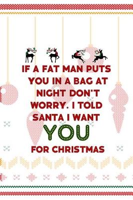 Book cover for If A Fat Man Puts You In A Bag At Night... Don't Worry. I Told Santa I Want You For Christmas
