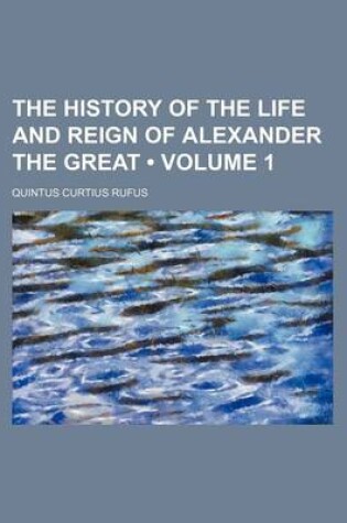 Cover of The History of the Life and Reign of Alexander the Great (Volume 1)