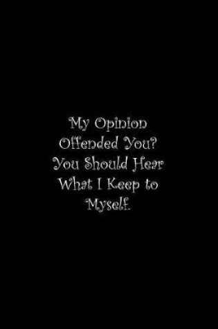 Cover of My Opinion Offended You? You Should Hear What I Keep to Myself