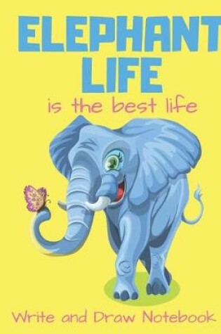 Cover of Elephant Life Is the Best Life Write and Draw Notebook