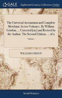 Book cover for The Universal Accountant and Complete Merchant. in Two Volumes. by William Gordon, ... Corected [sic] and Revised by the Author. the Second Edition, ... of 2; Volume 1