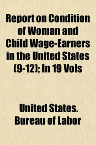 Cover of Report on Condition of Woman and Child Wage-Earners in the United States (9-12); In 19 Vols