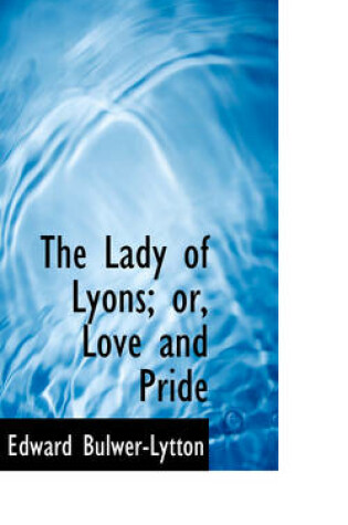 Cover of The Lady of Lyons; Or, Love and Pride