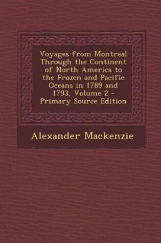 Cover of Voyages from Montreal Through the Continent of North America to the Frozen and Pacific Oceans in 1789 and 1793, Volume 2 - Primary Source Edition