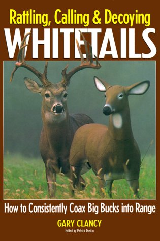 Book cover for Rattling, Calling and Decoying Whitetails: How to Consistently Coax Big Bucks into Range
