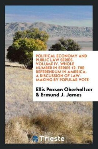 Cover of Political Economy and Public Law Series. Volume IV. Whole Number in Series 12. the Referendum in America. a Discussion of Law-Making by Popular Vote