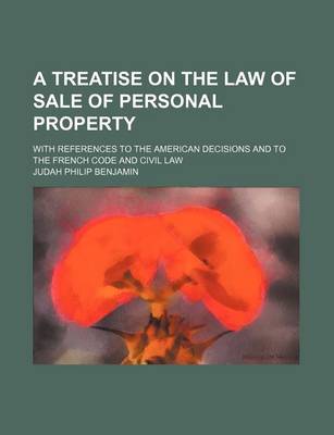 Book cover for A Treatise on the Law of Sale of Personal Property; With References to the American Decisions and to the French Code and Civil Law