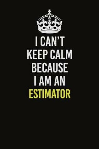 Cover of I Can�t Keep Calm Because I Am An Estimator