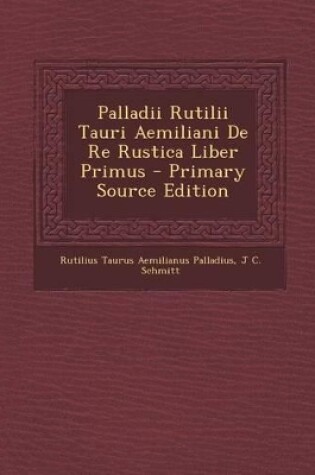 Cover of Palladii Rutilii Tauri Aemiliani de Re Rustica Liber Primus - Primary Source Edition