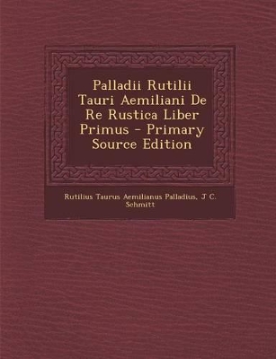 Book cover for Palladii Rutilii Tauri Aemiliani de Re Rustica Liber Primus - Primary Source Edition