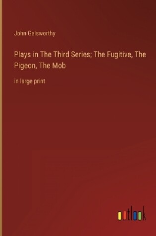 Cover of Plays in The Тhird Series; The Fugitive, The Pigeon, The Mob