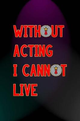 Book cover for Without Acting I Cannot Live