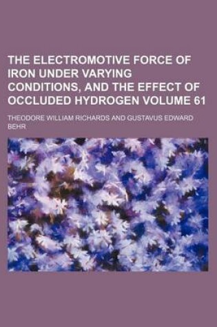 Cover of The Electromotive Force of Iron Under Varying Conditions, and the Effect of Occluded Hydrogen Volume 61