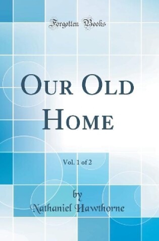 Cover of Our Old Home, Vol. 1 of 2 (Classic Reprint)