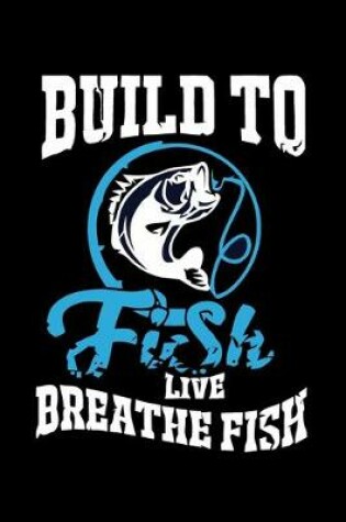 Cover of Build To Fishing Live Breathe Fish