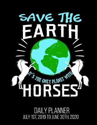 Book cover for Save The Earth It's The Only Planet With Horses Daily Planner July 1st, 2019 to June 30th, 2020