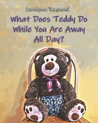 Book cover for What Does Teddy Do While You Are Away All Day?