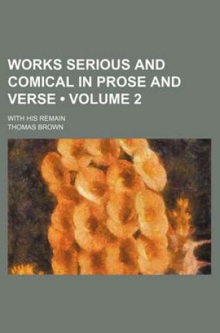 Cover of Works Serious and Comical in Prose and Verse (Volume 2); With His Remain