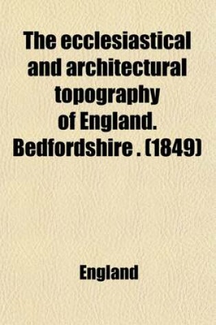 Cover of The Ecclesiastical and Architectural Topography of England. Bedfordshire (Berkshire, Buckinghamshire, Cambridgeshire, Huntingdonshire, Oxfordshire, Su