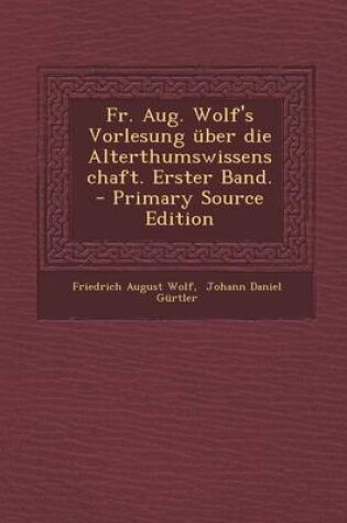 Cover of Fr. Aug. Wolf's Vorlesung Uber Die Alterthumswissenschaft. Erster Band. - Primary Source Edition