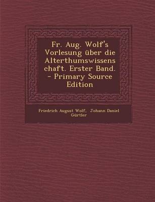 Book cover for Fr. Aug. Wolf's Vorlesung Uber Die Alterthumswissenschaft. Erster Band. - Primary Source Edition