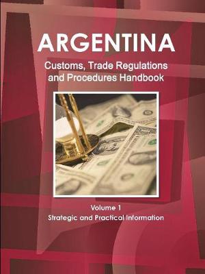 Book cover for Argentina Customs, Trade Regulations and Procedures Handbook Volume 1 Strategic and Practical Information