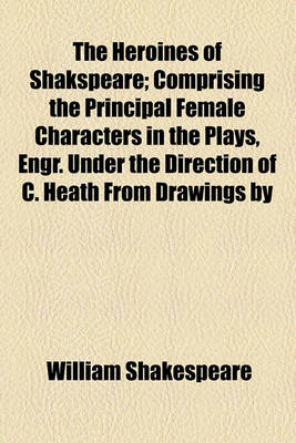 Book cover for The Heroines of Shakspeare; Comprising the Principal Female Characters in the Plays, Engr. Under the Direction of C. Heath from Drawings by