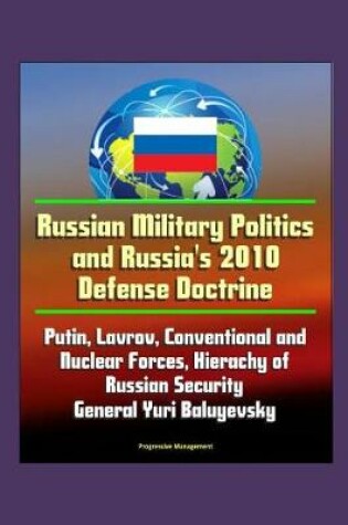 Cover of Russian Military Politics and Russia's 2010 Defense Doctrine - Putin, Lavrov, Conventional and Nuclear Forces, Hierachy of Russian Security, General Yuri Baluyevsky