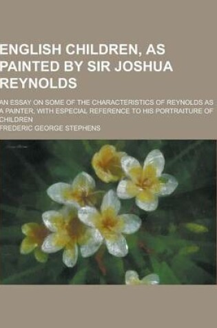 Cover of English Children, as Painted by Sir Joshua Reynolds; An Essay on Some of the Characteristics of Reynolds as a Painter, with Especial Reference to His