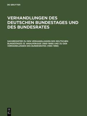 Cover of Sachregister Zu Den Verhandlungen Des Deutschen Bundestages 13. Wahlperiode (1995-1998) Und Zu Den Verhandlungen Des Bundesrates (1995-1998)