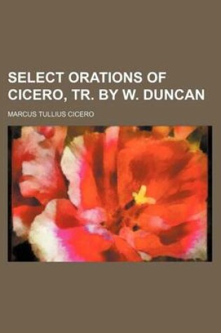 Cover of Select Orations of Cicero, Tr. by W. Duncan