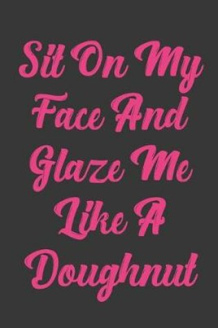 Cover of Sit On My Face And Glaze Me Like A Doughnut