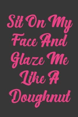 Book cover for Sit On My Face And Glaze Me Like A Doughnut