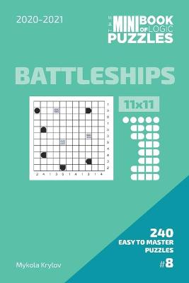 Book cover for The Mini Book Of Logic Puzzles 2020-2021. Battleships 11x11 - 240 Easy To Master Puzzles. #8