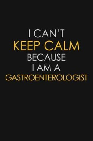 Cover of I Can't Keep Calm Because I Am A Gastroenterologist