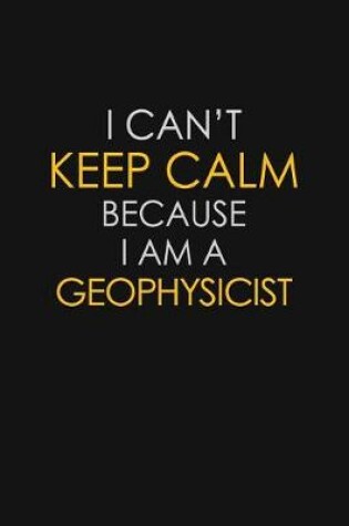 Cover of I Can't Keep Calm Because I Am A Geophysicist