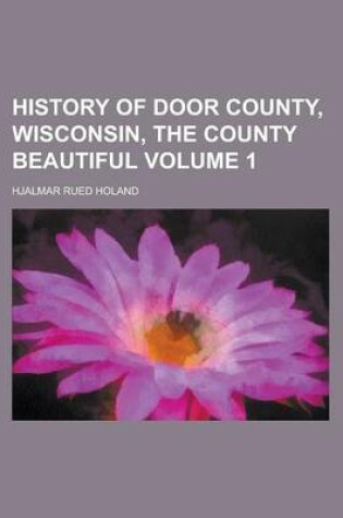 Cover of History of Door County, Wisconsin, the County Beautiful Volume 1