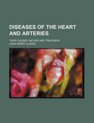 Book cover for Diseases of the Heart and Arteries; Their Causes, Nature and Treatment