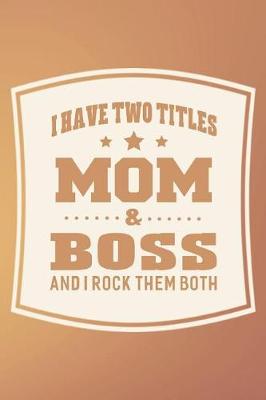 Book cover for I Have Two Titles Mom & Boss And I Rock Them Both