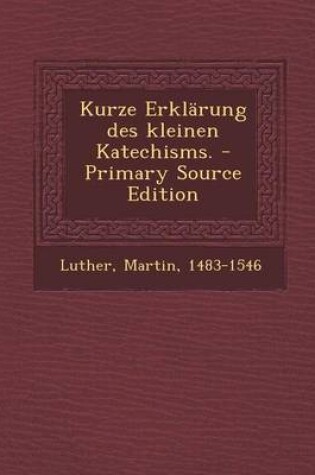 Cover of Kurze Erklarung Des Kleinen Katechisms. - Primary Source Edition