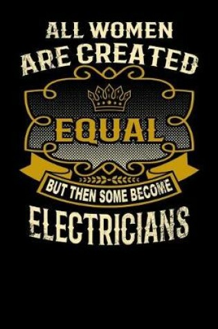 Cover of All Women Are Created Equal But Then Some Become Electricians