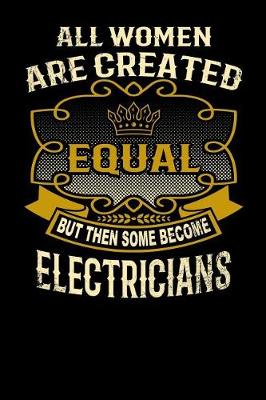 Book cover for All Women Are Created Equal But Then Some Become Electricians