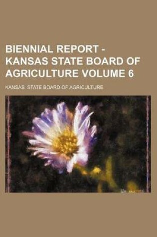 Cover of Biennial Report - Kansas State Board of Agriculture Volume 6