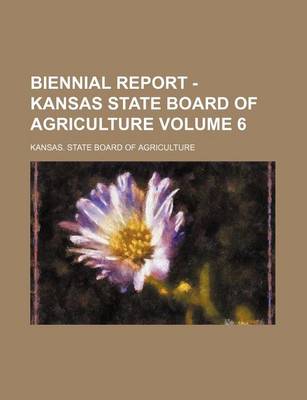 Book cover for Biennial Report - Kansas State Board of Agriculture Volume 6