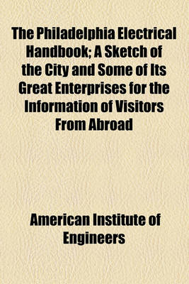 Book cover for The Philadelphia Electrical Handbook; A Sketch of the City and Some of Its Great Enterprises for the Information of Visitors from Abroad