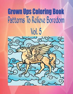 Book cover for Grown Ups Coloring Book Patterns to Relieve Boredom Vol. 5