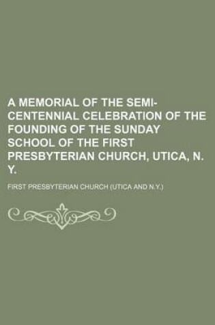 Cover of A Memorial of the Semi-Centennial Celebration of the Founding of the Sunday School of the First Presbyterian Church, Utica, N. Y.